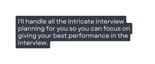 I ll handle all the intricate interview planning for you so you can focus on giving your best performance in the interview